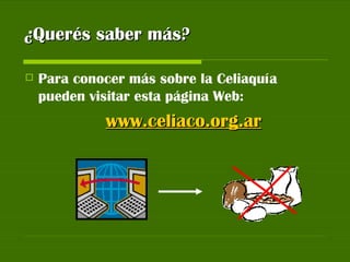¿Querés saber más? Para conocer más sobre la Celiaquía pueden visitar esta página Web:  www.celiaco.org.ar 
