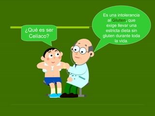 ¿Qué es ser Celíaco? Es una intolerancia al  Gluten ,  que exige llevar una estricta dieta sin gluten durante toda la vida . 