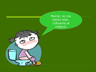 Mamá, no me siento bien. ¡Llévame al médico! 