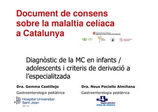 Diagnòstic de la MC en infants /
Dra. Gemma Castillejo
Gastroenterologia pediàtrica
Diagnòstic de la MC en infants /
adolescents i criteris de derivació a
l’especialitzada
Dra. Neus Pociello Almiñana
Gastroenterologia pediàtrica
 