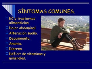SÍNTOMAS COMUNES.
 EC y trastornos
alimenticios.
 Dolor abdominal.
 Alteración sueño.
 Decaimiento.
 Anemia.
 Diarre...