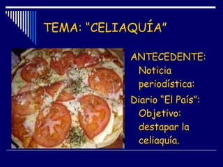 TEMA: “CELIAQUÍA”
ANTECEDENTE:
Noticia
periodística:
Diario “El País”:
Objetivo:
destapar la
celiaquía.
 