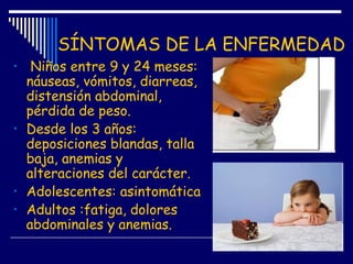 SÍNTOMAS DE LA ENFERMEDAD
• Niños entre 9 y 24 meses:
náuseas, vómitos, diarreas,
distensión abdominal,
pérdida de peso.
•...