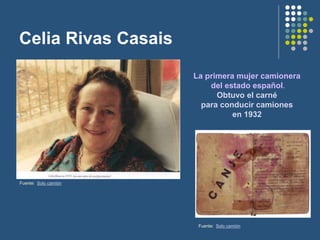 Celia Rivas Casais
Fuente: Solo camión
La primera mujer camionera
del estado español.
Obtuvo el carné
para conducir camiones
en 1932
Fuente: Solo camión
 