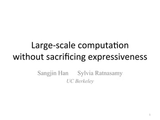 Large-­‐scale	
  computa0on	
  
without	
  sacriﬁcing	
  expressiveness	
  
Sangjin Han

Sylvia Ratnasamy

UC Berkeley

1	
  

 