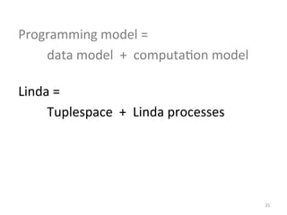Programming	
  model	
  =	
  
	
   	
  data	
  model	
  	
  +	
  	
  computa0on	
  model	
  
Linda	
  =	
  
	
   	
  Tuplespace	
  	
  +	
  	
  Linda	
  processes	
  

25	
  

 
