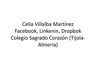 Celia Villalba Martínez
Facebook, Linkenin, Dropbok
Colegio Sagrado Corazón (Tijola-
Almeria)
 