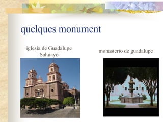 quelques monument
 iglesia de Guadalupe   monasterio de guadalupe
        Sahuayo
 