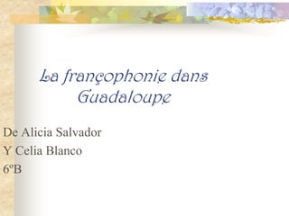 La françophonie dans
           Guadaloupe
De Alicia Salvador
Y Celia Blanco
6ºB
 