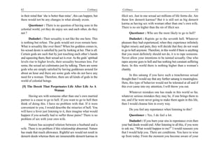 82                                                          Celibacy     Celibacy                                                         83

in their mind that ‘she is better than mine’, this can happen, but       illicit sex. Just in one sexual act millions of life forms die. Are
there would not be any changes in what already exists.                   these few demerit karmas? But it is still not as big demerit
                                                                         karma as having sex with woman other than one’s own wife.
      Questioner : There is no question of having sons in the
                                                                         There is no sin higher than the sin of illicit sex
celestial world, yet they do enjoy sex and each other, do they
not ?                                                                          Questioner : Who are the most likely to go to hell?
       Dadashri : Their sexuality is not like the one here. This                Dadashri : Rapists go to the seventh hell. Whatever
is nothing but refuse. The gods would not even remain here.              pleasure they had experienced, when they experience infinitely
What is sexuality like over there? When his goddess comes in,            higher misery and pain, they will decide that they do not want
his sexual desire is satisfied by just by looking at her. That is all.   to go to hell anymore. Therefore, in this world if there is anything
Certain gods are such that by just touching each other’s hands           that you most definitely should not do, it is to rape someone.
and squeezing them, their sexual act is over. As the gods’ spiritual     Never allow your intentions to be tainted sexually. One who
levels rise to higher levels, their sexuality becomes less. For          rapes anyone goes to hell and has nothing but constant suffering
some, the sexual act culminates just by talking. There are some          there. In this world there is nothing higher than a woman’s
gods who are simply satisfied by having goddesses around for             chastity.
about an hour and there are some gods who do not have any
                                                                                In this satsang if you have such a treacherous sexual
need for a woman. Therefore, there are all kinds of gods in the
                                                                         thought than I would say that any further satsang is meaningless.
world of celestial beings.
                                                                         Here, this type of behavior would not be tolerated at all and if
 [5] The Deceit That Perpetuates Life After Life As A                    this ever came into my attention, I will throw you out.
                       Woman
                                                                               Whatever mistakes one has made in this world so far,
      Having sex with someone other than one’s own married               whatever serious mistakes they may be, if one brings them to
partner is a cause to go to hell. If you want to go to hell then         me, and if he were never going to make them again in this life,
think of doing this. I have no problem with that. If it were             then I would cleanse him in every way.
convenient to you, I would describe the miseries of hell. You
                                                                               Do you feel any repentance when listening to this?
will have a fever just listening to it, then imagine what would
happen if you actually had to suffer those pains? There is no                  Questioner : Yes, I do feel a lot.
problem of sex with your own wife.
                                                                                Dadashri : If you burn your sins in repentance even then
      Nature has accepted relation between a husband and a               your bad deeds would end. After listening to all this, if you were
wife. There is no problem if this relationship abnormal. Nature          to ask me, “What would happen to me?” I would reassure you
has made that much allowance. Rightful sex would not result in           that I would help you. There are conditions. You have to wise
demerit deeds whereas there are innumerable demerit karmas in            up from today. From the moment you become aware of your
 