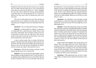 88                                                      Celibacy    Celibacy                                                         89

husband has died even then she does not give in to another          the blemishes of sexual misconduct of this life remain and
man. No matter what the other man is, even if God himself           therefore you have to attain liberation by becoming a man again
comes down as a man, she will still say no, “ I have a husband,     in the next life. Everything ends right here when one becomes
he is my Lord”. This is called a sati. Can any one be considered    a sati. All the women who become satis attained liberation
a sati these days? It is not always like this, is it? Times are     directly. Can you understand this a little? You will have to become
different now days aren’t they? In Satyug times there were          a sati, pure, to attain moksha. Otherwise you will have to come
some satis.                                                         back as a man.
      This is for one who wishes to be a sati. This way they can           Questioner : Yes. Therefore it is not a fact that a woman
one day become a sati. Today, do you know that sex is being         would remain as a woman for a long time in multiple lives. But
sold at the price of bangles? Do you not understand what I am       because the women do not know this knowledge they do not
saying?                                                             find solution for it.
      Questioner : Yes, it is being sold at the price of bangles.          Dadashri : If they find solution then women are actually
                                                                    men. These poor women do not understand this tuber of sexuality
       Dadashri : At which market? In colleges? At what price
                                                                    and deceit within them is part of their nature. They derive pleasure
is it being sold? Sex is sold at the price of gold. Some is sold
                                                                    from it. And they remain stuck in sexuality. No one knows the
at the price of diamonds. Not everywhere. Some do not even
                                                                    subtle way out and no one shows the way out. Only the satis
accept gold. No matter what you offer them, they will not
                                                                    know it. Apart from her husband, she never thinks of anyone
accept it. But other women sell sex these days, if not at the
                                                                    else. If her husband dies suddenly or goes away, even then she
price of gold then at some other price.
                                                                    would not. To her, he is the only husband. All the deceit of
       A sati is a chaste woman. Sati is a woman who has one        these satis dissolves.
husband. Through mind, body and speech other man does not
                                                                           People suspect their daughters who are just going out to
attract her. One may not be a sati to begin with, but she too can
                                                                    school. They even suspect their own wives. These types of
become a sati, even if she has been corrupted by sex before,
                                                                    treacheries exist. Isn’t there treachery even in the homes today?
from the moment she makes a firm decision to be so.
                                                                    In this kaliyug there is treachery in one’s own home. Kaliyug
      Questioner : Will the deceit begin to dissolve as that        means the time of treachery. There is nothing but deceit and
chastity and the resolve for it is preserved?                       treachery. For what gratification do they do all this? Even that
                                                                    is senseless and done in gross unawareness.
      Dadashri : Once the chastity through thoughts, speech
and acts begins, the deceit begins to leave. You do not have to           Questioner : What adjustments does one have to make
do anything. Those traditional satis were so from birth. They did   where tubers of suspicion have already been formed in one’s
not have a blemish as far as sex was concerned. And, for you        mind?
 