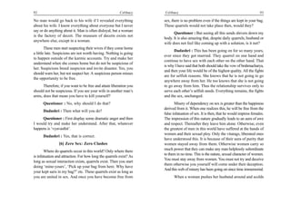 92                                                       Celibacy    Celibacy                                                         93

No man would go back to his wife if I revealed everything            sex, there is no problem even if the things are kept in your bag.
about his wife. I know everything about everyone but I never         These quarrels would not take place then, would they?
say or do anything about it. Man is often disloyal, but a woman
                                                                           Questioner : But seeing all this sends shivers down my
is the factory of deceit. The museum of deceits exists not
                                                                     body. It is also amazing that, despite daily quarrels, husband or
anywhere else, except in a woman.
                                                                     wife does not feel like coming up with a solution, is it not?
        These men start suspecting their wives if they come home
                                                                           Dadashri : This has been going on for so many years,
a little late. Suspicions are not worth having. Nothing is going
                                                                     ever since they got married. They quarrel on one hand and
to happen outside of the karmic accounts. Try and make her
                                                                     continue to have sex with each other on the other hand. That
understand when she comes home but do not be suspicious of
                                                                     is why I have said that both should take the vow of brahmacharya,
her. Suspicions breed suspicion and invite disaster. Yes, you
                                                                     and then your life would be of the highest quality. All the fights
should warn her, but not suspect her. A suspicious person misses
                                                                     are for selfish reasons. She knows that he is not going to go
the opportunity to be free.
                                                                     anywhere away from her. He too knows that she is not going
      Therefore, if you want to be free and attain liberation you    to go away from him. Thus the relationship survives only to
should not be suspicious. If you see your wife in another man’s      serve each other’s selfish needs. Everything remains, the fights
arms, does that mean you have to kill yourself?                      and the sex, unchanged.
      Questioner : No, why should I do that?                                Misery of dependency on sex is greater than the happiness
                                                                     derived from it. When one realizes this, he will be free from the
      Dadashri : Then what will you do?
                                                                     false infatuation of sex. It is then, that he would impress females.
     Questioner : First display some dramatic anger and then         The impression of this nature gradually leads to an aura of awe
I would try and make her understand. After that, whatever            and respect. Thereafter they leave him alone. Otherwise, even
happens is ‘vyavasthit’.                                             the greatest of men in this world have suffered at the hands of
                                                                     women and their sexual ploy. Only the vitarags, liberated ones
      Dadashri : Yes, that is correct.
                                                                     have understood this. It is because of their aura of purity that
                [6] Zero Sex: Zero Clashes                           women stayed away from them. Otherwise women carry so
                                                                     much power that they can make any man helplessly subordinate
       Where do quarrels occur in this world? Only where there
                                                                     to them in no time. This is the nature, sexual character of women.
is infatuation and attraction. For how long the quarrels exist? As
                                                                     You must stay away from women. You must not try and deceive
long as sexual interaction exists, quarrels exist. Then you start
                                                                     them otherwise you yourself will come under their deception.
doing ‘mine-yours’, ‘Pick up your bag from here. Why have
                                                                     And this web of misery has been going on since time immemorial.
your kept saris in my bag?” etc. These quarrels exist as long as
you are united in sex. And once you have become free from                  When a woman pushes her husband around and scolds
 