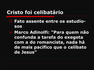 Cristo foi celibatário
    Fato assente entre os estudio-
     sos
    Marco Adinolfi: “Para quem não
     confunda a tarefa do exegeta
     com a do romancista, nada há
     de mais pacífico que o celibato
     de Jesus”
 