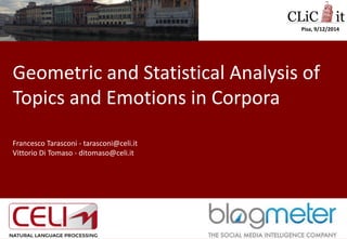 Geometric and Statistical Analysis of Topics and Emotions in Corpora 
Francesco Tarasconi - tarasconi@celi.it 
Vittorio Di Tomaso - ditomaso@celi.it 
Pisa, 9/12/2014  