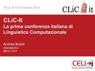 1 
CLiC-It La prima conferenza italiana di Linguistica Computazionale 
Andrea Bolioli 
abolioli@celi.it 
@CELI_NLP 
@ CELI 2014 
Pisa, 9-10 dicembre 2014  