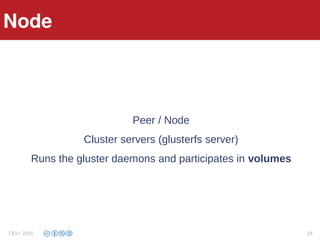 Architecture
Peer / Node
Cluster servers (glusterfs server)
Runs the gluster daemons and participates in volumes
Node
CELI 2015 18
 