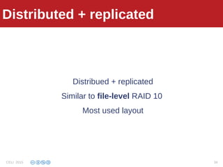 Distributed + replicated
Distribued + replicated
Similar to file-level RAID 10
Most used layout
Distributed + replicated
CELI 2015 34
 