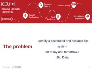 Identify a distributed and scalable file
system
for today and tomorrow's
Big Data
CELI 2015 4
The problem
 