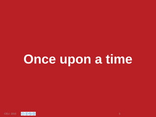 Once upon a time
CELI 2015 5
 