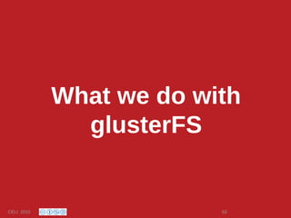 What we do with
glusterFS
CELI 2015 53
 