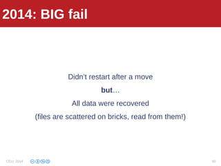 2013: fail
Didn’t restart after a move
but…
All data were recovered
(files are scattered on bricks, read from them!)
2014: BIG fail
CELI 2014 60
 