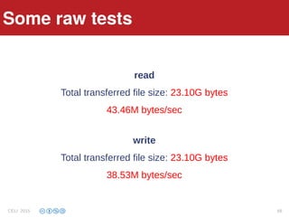 Some raw tests
read
Total transferred file size: 23.10G bytes
43.46M bytes/sec
write
Total transferred file size: 23.10G bytes
38.53M bytes/sec
Some raw tests
CELI 2015 68
 