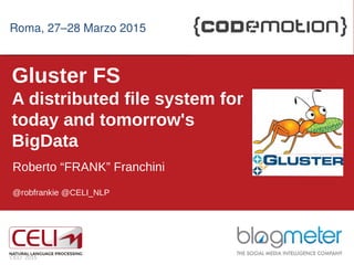 1
Gluster FS
A distributed file system for
today and tomorrow's
BigData
Roberto “FRANK” Franchini
@robfrankie @CELI_NLP
CELI 2015
Roma, 27–28 Marzo 2015Roma, 27–28 Marzo 2015
 