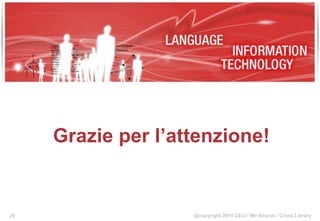 @copyright 2014 CELI / Me-Source / Cross Library
Grazie per l’attenzione!
28
 