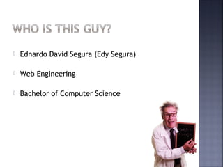    Ednardo David Segura (Edy Segura)

   Web Engineering

   Bachelor of Computer Science
 