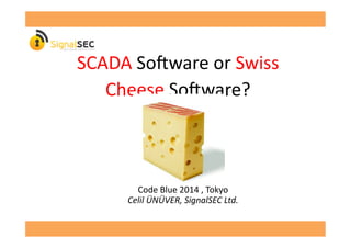 SCADA	
  So'ware	
  or	
  Swiss	
  
Cheese	
  So'ware?	
  
Code	
  Blue	
  2014	
  ,	
  Tokyo	
  
Celil	
  ÜNÜVER,	
  SignalSEC	
  Ltd.	
  
 