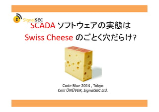 SCADA	
  
Swiss	
  Cheese	
   ?	
  
Code	
  Blue	
  2014	
  ,	
  Tokyo	
  
Celil	
  ÜNÜVER,	
  SignalSEC	
  Ltd.	
  
 
