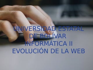 UNIVERSIDAD ESTATAL
DE BOLÍVAR
INFORMÁTICA II
EVOLUCIÓN DE LA WEB
 