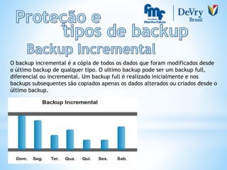 O backup incremental é a cópia de todos os dados que foram modificados desde
o último backup de qualquer tipo. O ultimo backup pode ser um backup full,
diferencial ou incremental. Um backup full é realizado inicialmente e nos
backups subsequentes são copiados apenas os dados alterados ou criados desde o
último backup.
 