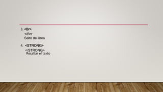 3. <Br>
</Br>
Salto de línea
4. <STRONG>
</STRONG>
Resaltar el texto
 
