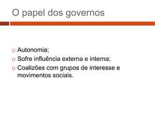 O papel dos governos


   Autonomia;
   Sofre influência externa e interna;
   Coalizões com grupos de interesse e
    movimentos sociais.
 