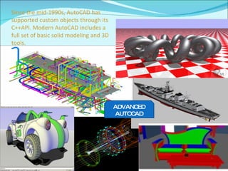 Since the mid-1990s, AutoCAD has supported custom objects through its C++API. Modern AutoCAD includes a full set of basic solid modeling and 3D tools.  ADVANCED AUTOCAD 
