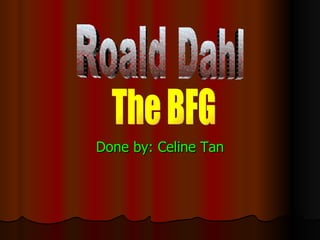 Done by: Celine Tan Roald Dahl The BFG 