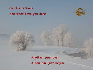 So this is Xmas And what have you done Another year over A  new one just begun 