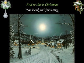 And so this is Christmas
For weak and for strong
 