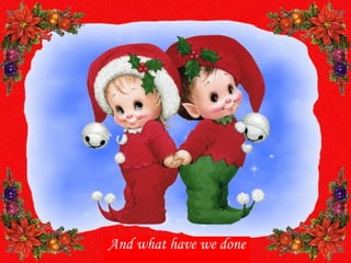 And what have we done
 