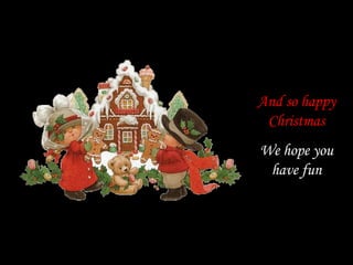 And so happy
 Christmas
We hope you
 have fun
 