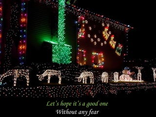 Let’s hope it’s a good one
    Without any fear
 