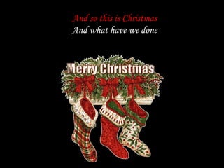 And so this is Christmas
And what have we done
 