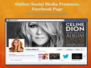 Online/Social Media Presence:
Facebook Page
https://www.facebook.com/celinedion

 