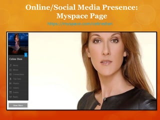 Online/Social Media Presence:
Myspace Page
https://myspace.com/celinedion

 