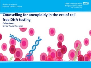 Sarah Mason
2nd February 2016
Counselling for aneuploidy in the era of cell
free DNA testing
Celine Lewis
Senior Social Scientist
 