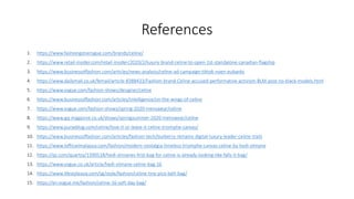 References
1. https://www.fashiongonerogue.com/brands/celine/
2. https://www.retail-insider.com/retail-insider/2020/2/luxury-brand-celine-to-open-1st-standalone-canadian-flagship
3. https://www.businessoffashion.com/articles/news-analysis/celine-ad-campaign-tiktok-noen-eubanks
4. https://www.dailymail.co.uk/femail/article-8388433/Fashion-brand-Celine-accused-performative-activism-BLM-post-no-black-models.html
5. https://www.vogue.com/fashion-shows/designer/celine
6. https://www.businessoffashion.com/articles/intelligence/on-the-wings-of-celine
7. https://www.vogue.com/fashion-shows/spring-2020-menswear/celine
8. https://www.gq-magazine.co.uk/shows/springsummer-2020-menswear/celine
9. https://www.purseblog.com/celine/love-it-or-leave-it-celine-triomphe-canvas/
10. https://www.businessoffashion.com/articles/fashion-tech/burberry-remains-digital-luxury-leader-celine-trails
11. https://www.lofficielmalaysia.com/fashion/modern-nostalgia-timeless-triomphe-canvas-celine-by-hedi-slimane
12. https://qz.com/quartzy/1390518/hedi-slimanes-first-bag-for-celine-is-already-looking-like-falls-it-bag/
13. https://www.vogue.co.uk/article/hedi-slimane-celine-bag-16
14. https://www.lifestyleasia.com/sg/style/fashion/celine-tiny-pico-belt-bag/
15. https://en.vogue.me/fashion/celine-16-soft-day-bag/
 
