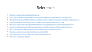 References
1. https://www.vogue.co.uk/news/gallery/celine-sulky-bag
2. https://www.purseblog.com/fashionweek/for-celines-spring-2020-bags-hedi-slimane-focuses-on-its-triomphe-logo/
3. https://fashionmagazine.com/style/everything-you-need-to-know-about-fashions-virtual-runway-competition-slay-the-runway-ii/
4. https://qz.com/quartzy/1390518/hedi-slimanes-first-bag-for-celine-is-already-looking-like-falls-it-bag/
5. https://www.wallpaper.com/fashion/fashionweeks/menswear-aw-2019/paris/celine-aw-2019-paris-fashion-week-mens
6. https://www.wallpaper.com/fashion/fashionweeks/menswear-ss-2020/paris/celine-ss-2020-paris-fashion-week-mens
7. https://wwd.com/fashion-news/fashion-scoops/celine-margaret-qualley-campaign-1203340762/
8. https://www.harpersbazaar.com.au/fashion/celine-hedi-slimane-17453
9. https://fashionista.com/2018/10/hedi-slimane-celine-debut-response-critics
10. https://www.celine.com/en-gb/home
 