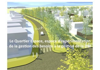 Le Quar(er Espace, espace d’expérimenta(on 
de la ges(on des besoins à la ges(on de la cité 
 